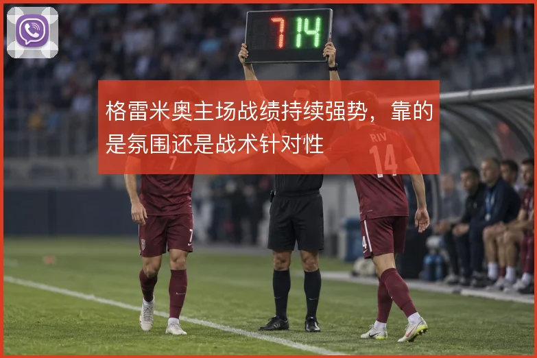 格雷米奥主场战绩持续强势,靠的是氛围还是战术针对性